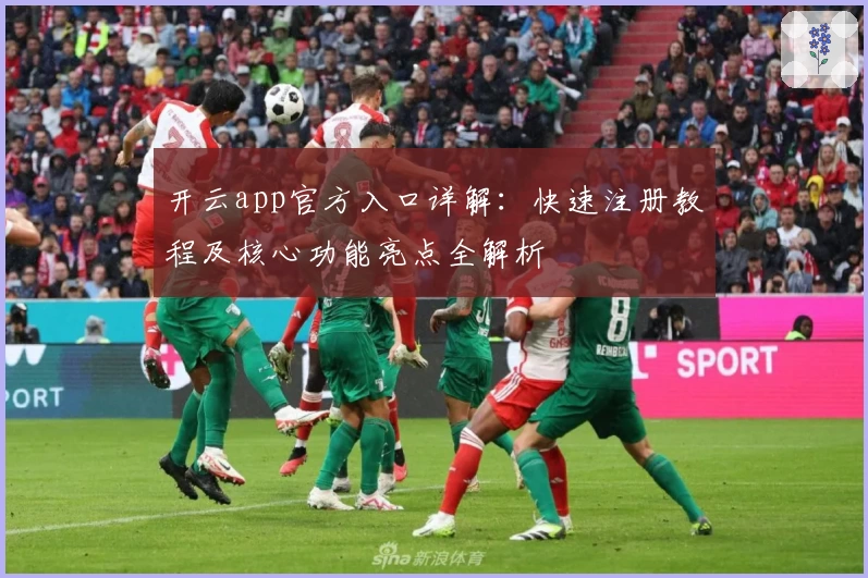 开云app官方入口详解：快速注册教程及核心功能亮点全解析